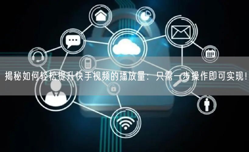揭秘如何轻松提升快手视频的播放量：只需一步操作即可实现！