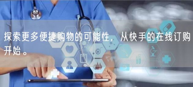 探索更多便捷购物的可能性，从快手的在线订购开始。