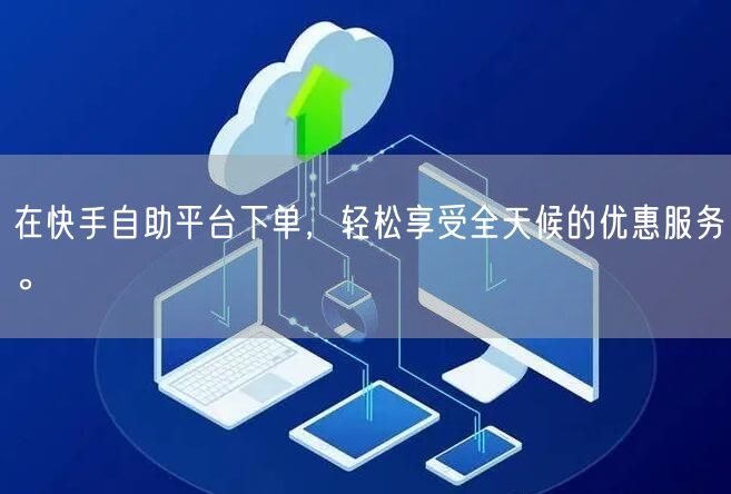 在快手自助平台下单，轻松享受全天候的优惠服务。