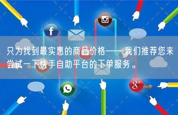 只为找到最实惠的商品价格——我们推荐您来尝试一下快手自助平台的下单服务。