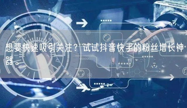 想要快速吸引关注？试试抖音快手的粉丝增长神器。