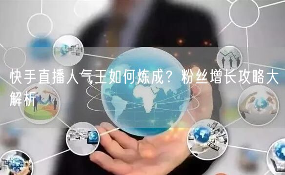 快手直播人气王如何炼成？粉丝增长攻略大解析