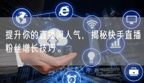 提升你的直播间人气，揭秘快手直播粉丝增长技巧。