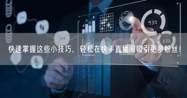 快速掌握这些小技巧，轻松在快手直播间吸引更多粉丝！