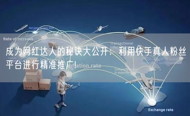 成为网红达人的秘诀大公开：利用快手真人粉丝平台进行精准推广!