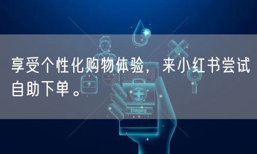 享受个性化购物体验，来小红书尝试自助下单。