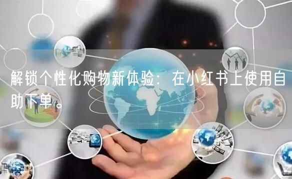 解锁个性化购物新体验：在小红书上使用自助下单。