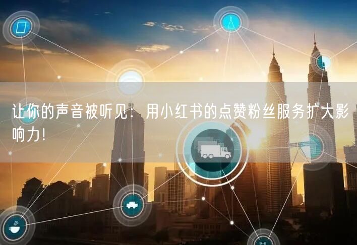 让你的声音被听见：用小红书的点赞粉丝服务扩大影响力！