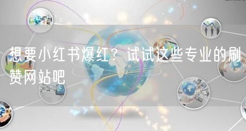 想要小红书爆红？试试这些专业的刷赞网站吧