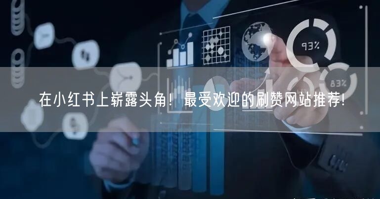 在小红书上崭露头角！最受欢迎的刷赞网站推荐!