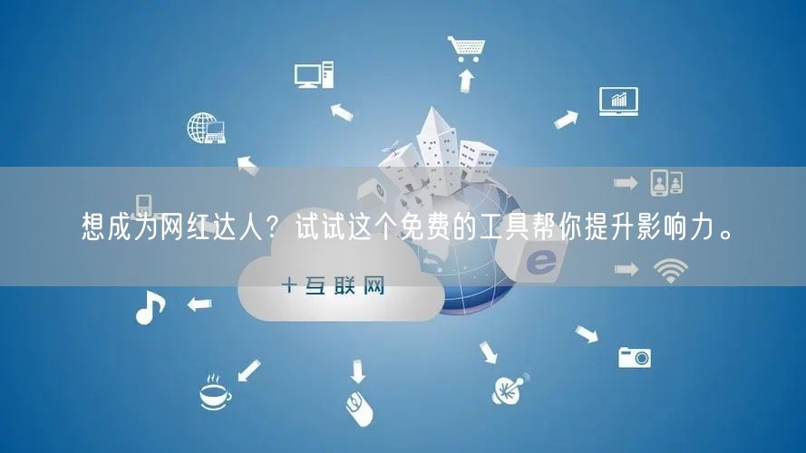 想成为网红达人？试试这个免费的工具帮你提升影响力。