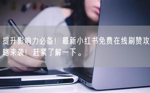 提升影响力必备！最新小红书免费在线刷赞攻略来袭！赶紧了解一下。