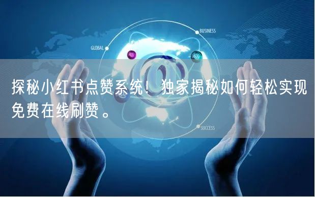 探秘小红书点赞系统！独家揭秘如何轻松实现免费在线刷赞。
