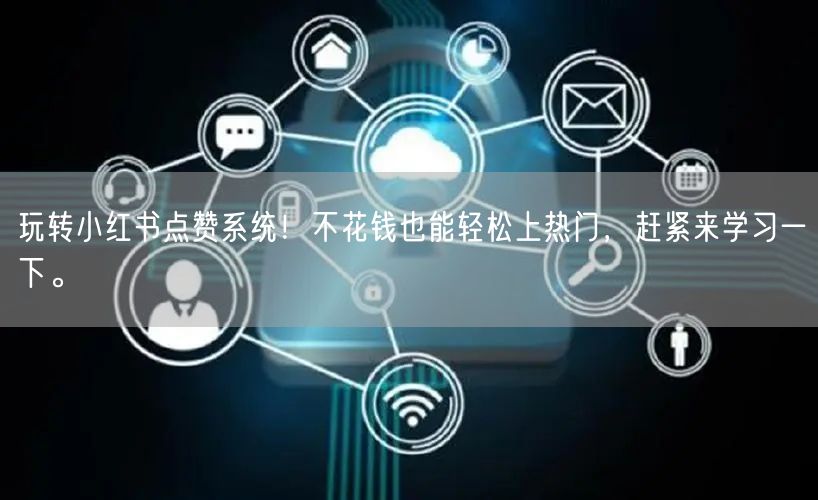 玩转小红书点赞系统！不花钱也能轻松上热门，赶紧来学习一下。