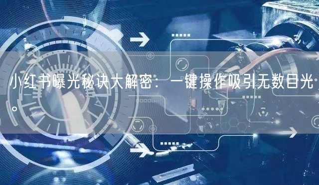 小红书曝光秘诀大解密：一键操作吸引无数目光。