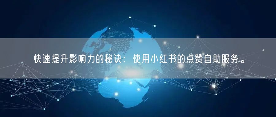 快速提升影响力的秘诀：使用小红书的点赞自助服务。