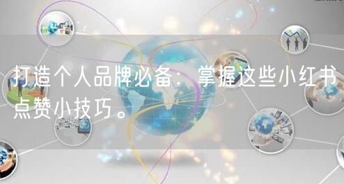 打造个人品牌必备：掌握这些小红书点赞小技巧。