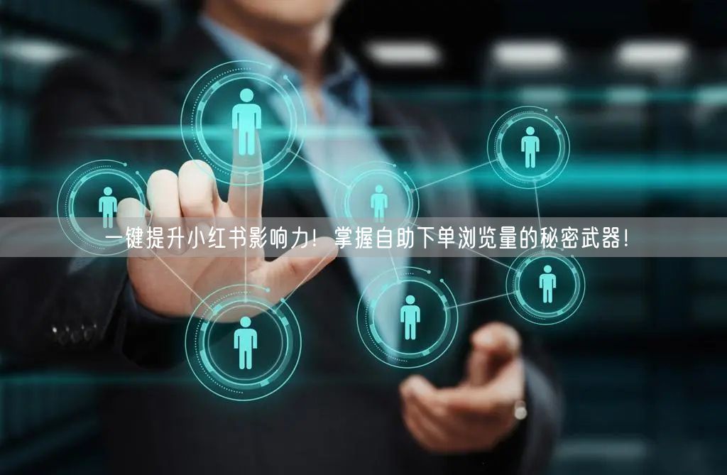 一键提升小红书影响力！掌握自助下单浏览量的秘密武器！