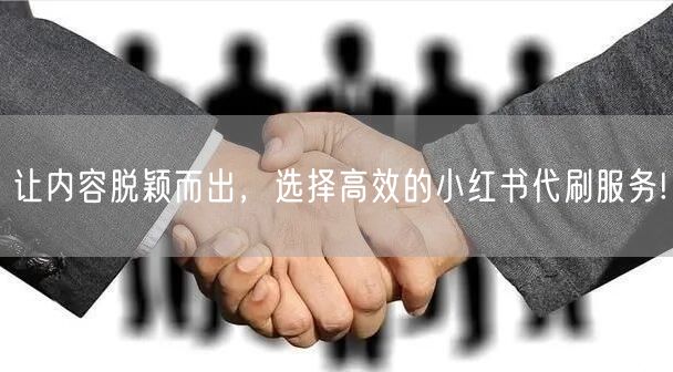 让内容脱颖而出，选择高效的小红书代刷服务!
