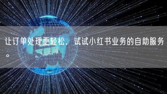 让订单处理更轻松，试试小红书业务的自助服务。