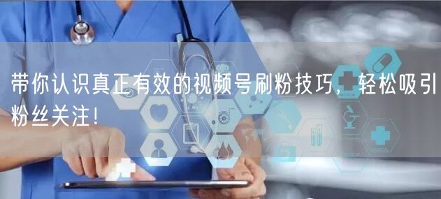 带你认识真正有效的视频号刷粉技巧，轻松吸引粉丝关注！