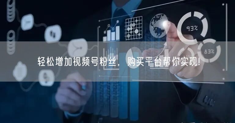 轻松增加视频号粉丝，购买平台帮你实现!
