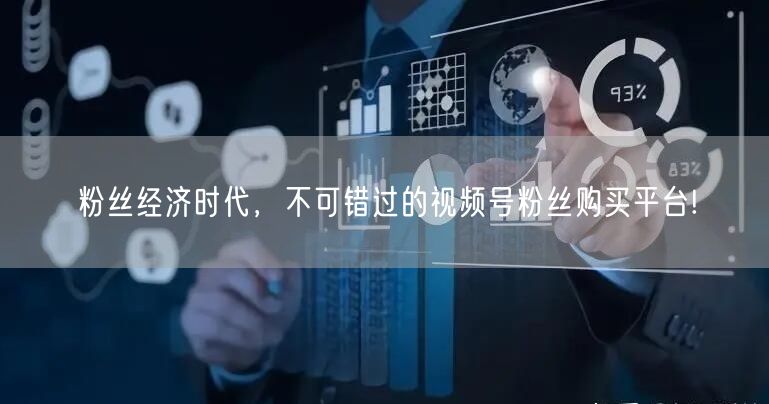粉丝经济时代，不可错过的视频号粉丝购买平台!