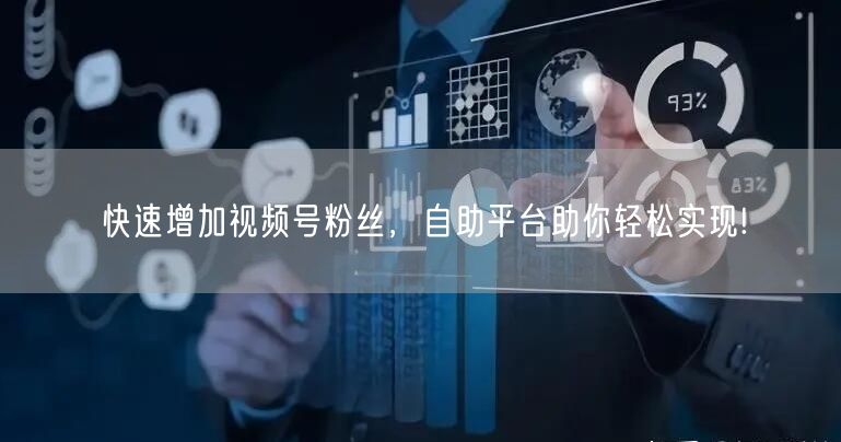 快速增加视频号粉丝，自助平台助你轻松实现!