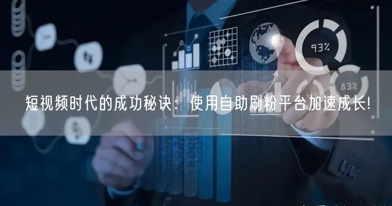 短视频时代的成功秘诀：使用自助刷粉平台加速成长!