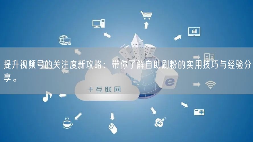 提升视频号的关注度新攻略：带你了解自助刷粉的实用技巧与经验分享。