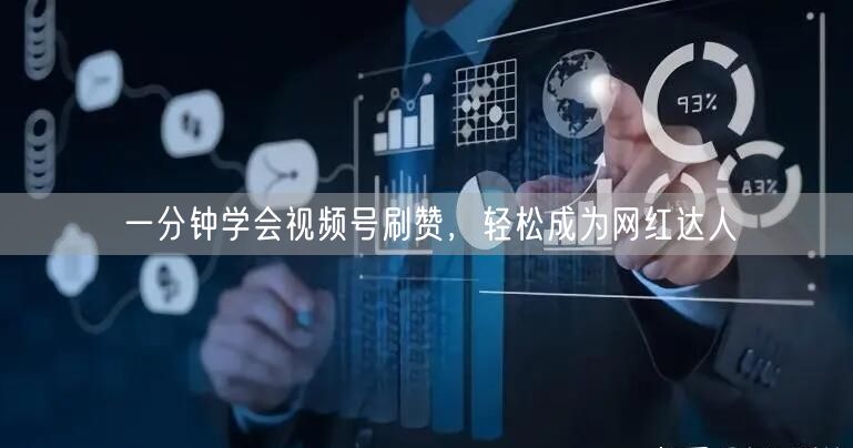 一分钟学会视频号刷赞，轻松成为网红达人