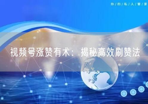 视频号涨赞有术：揭秘高效刷赞法