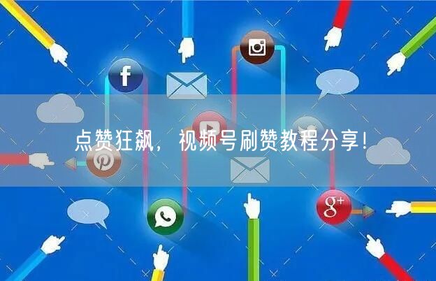 点赞狂飙，视频号刷赞教程分享！