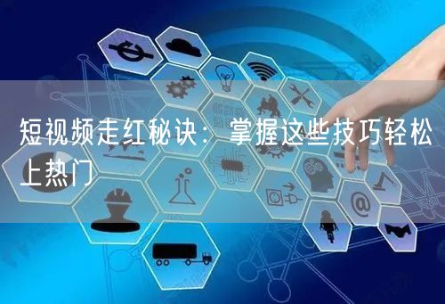 短视频走红秘诀：掌握这些技巧轻松上热门