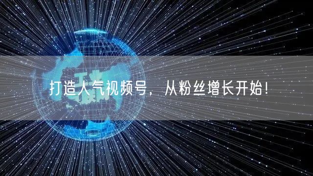 打造人气视频号，从粉丝增长开始！