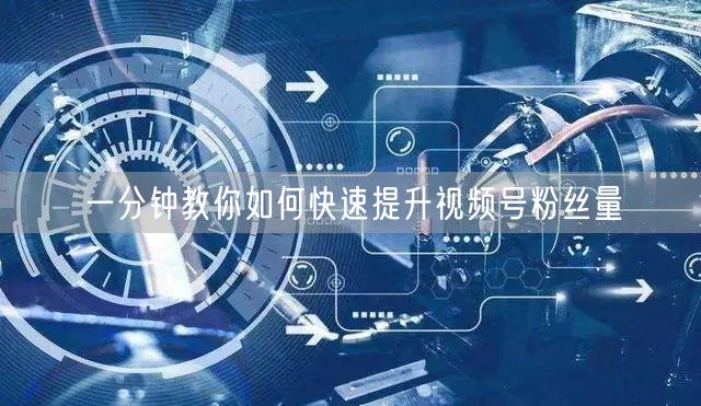 一分钟教你如何快速提升视频号粉丝量