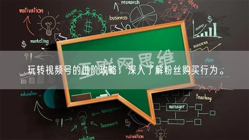 玩转视频号的进阶攻略：深入了解粉丝购买行为。