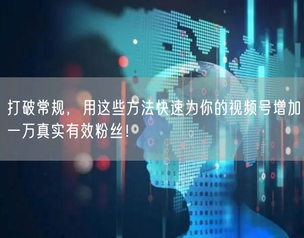打破常规，用这些方法快速为你的视频号增加
