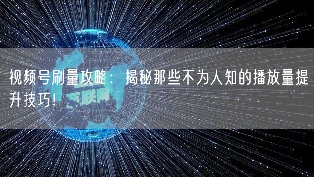 视频号刷量攻略：揭秘那些不为人知的播放量提升技巧！