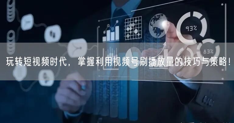 玩转短视频时代，掌握利用视频号刷播放量的技巧与策略！