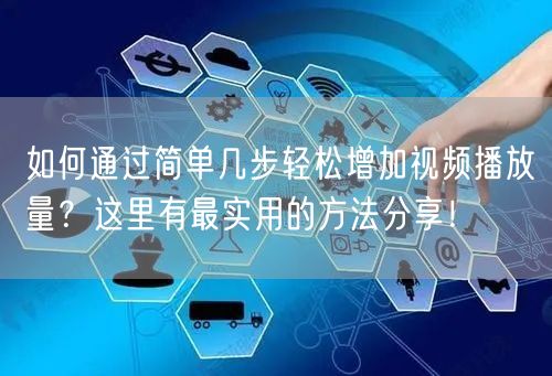 如何通过简单几步轻松增加视频播放量？这里有最实用的方法分享！