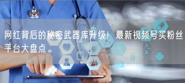 网红背后的秘密武器库升级！最新视频号买粉丝平台大盘点。