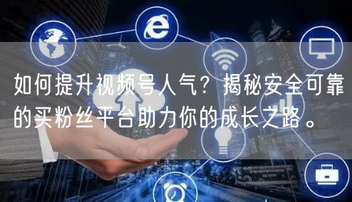 如何提升视频号人气？揭秘安全可靠的买粉丝平台助力你的成长之路。