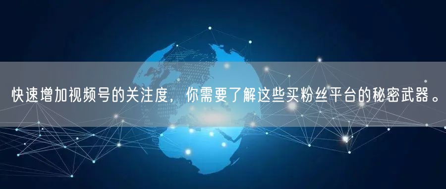快速增加视频号的关注度，你需要了解这些买粉丝平台的秘密武器。