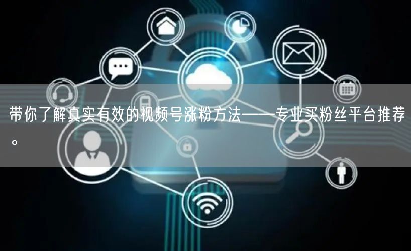 带你了解真实有效的视频号涨粉方法——专业买粉丝平台推荐。