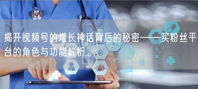 揭开视频号的增长神话背后的秘密——买粉丝平台的角色与功能解析。