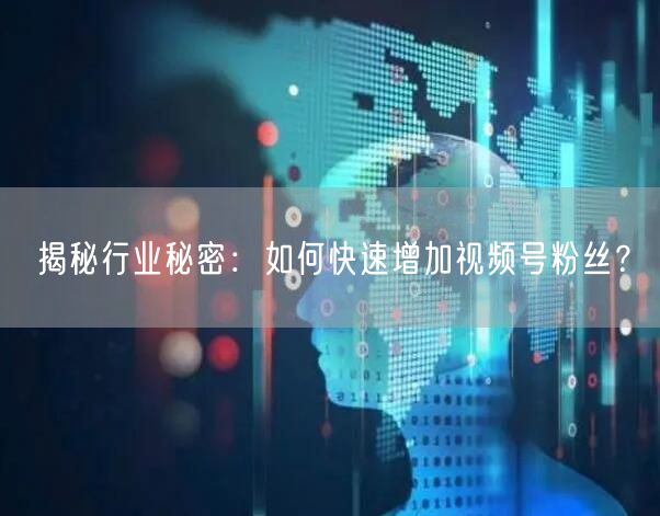 揭秘行业秘密：如何快速增加视频号粉丝？
