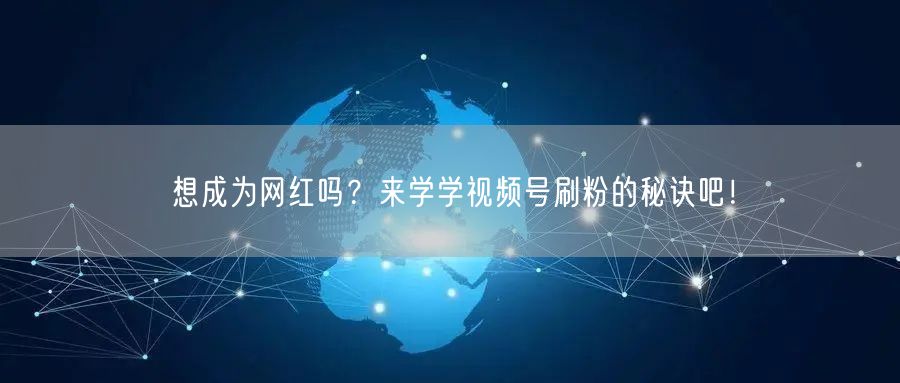 想成为网红吗？来学学视频号刷粉的秘诀吧！