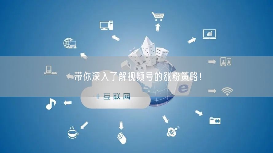 带你深入了解视频号的涨粉策略！