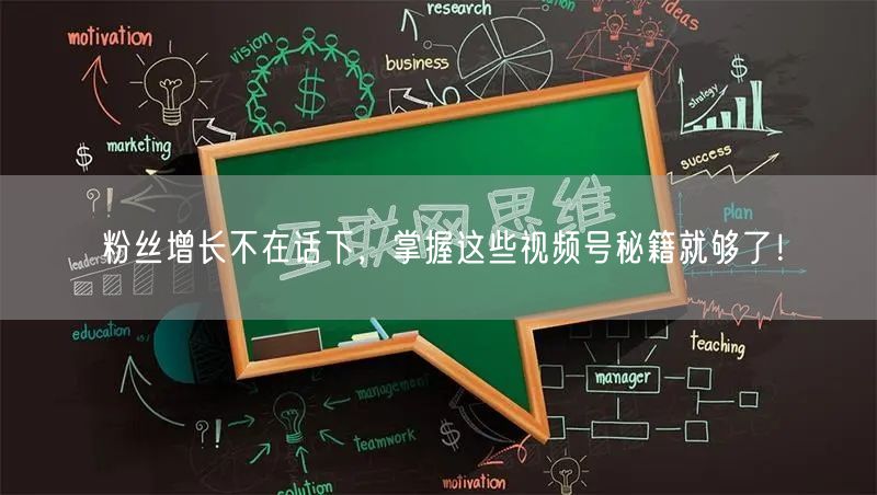 粉丝增长不在话下，掌握这些视频号秘籍就够了！
